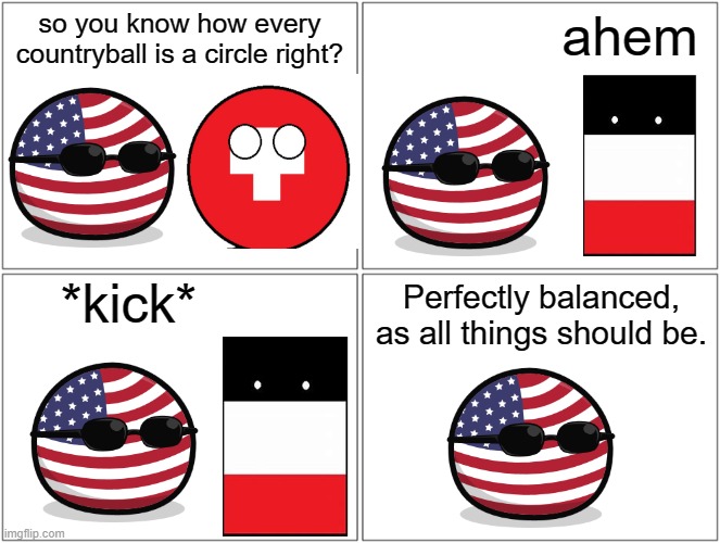 WW1 countryball meme/comic | so you know how every countryball is a circle right? ahem; *kick*; Perfectly balanced, as all things should be. | image tagged in memes,blank comic panel 2x2,comic,countryballs | made w/ Imgflip meme maker