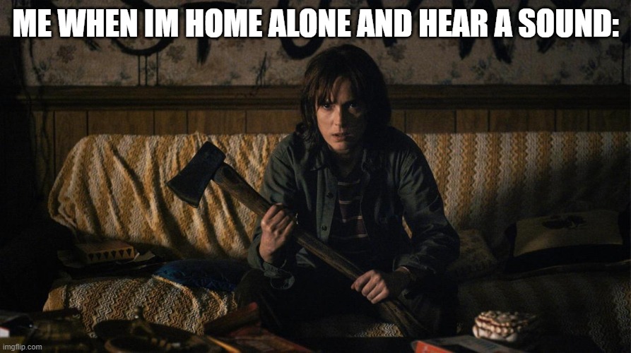 Stranger Things | ME WHEN IM HOME ALONE AND HEAR A SOUND: | image tagged in stranger things | made w/ Imgflip meme maker