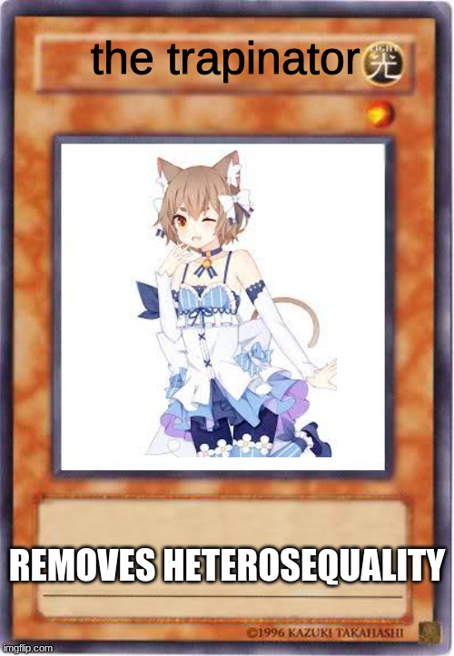 oh no | the trapinator; REMOVES HETEROSEQUALITY | image tagged in yugioh card template | made w/ Imgflip meme maker