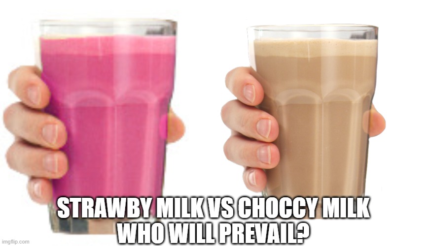 STRAWBY MILK VS CHOCCY MILK
WHO WILL PREVAIL? | image tagged in strawby milk,choccy milk | made w/ Imgflip meme maker