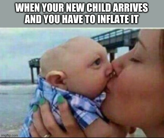 WHEN YOUR NEW CHILD ARRIVES AND YOU HAVE TO INFLATE IT | made w/ Imgflip meme maker