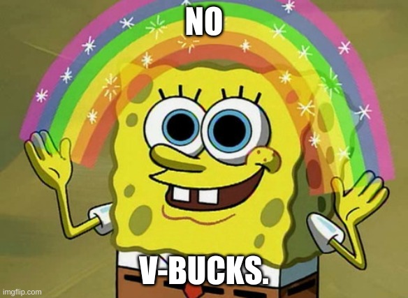 no just stop asking | NO; V-BUCKS. | image tagged in memes,imagination spongebob | made w/ Imgflip meme maker