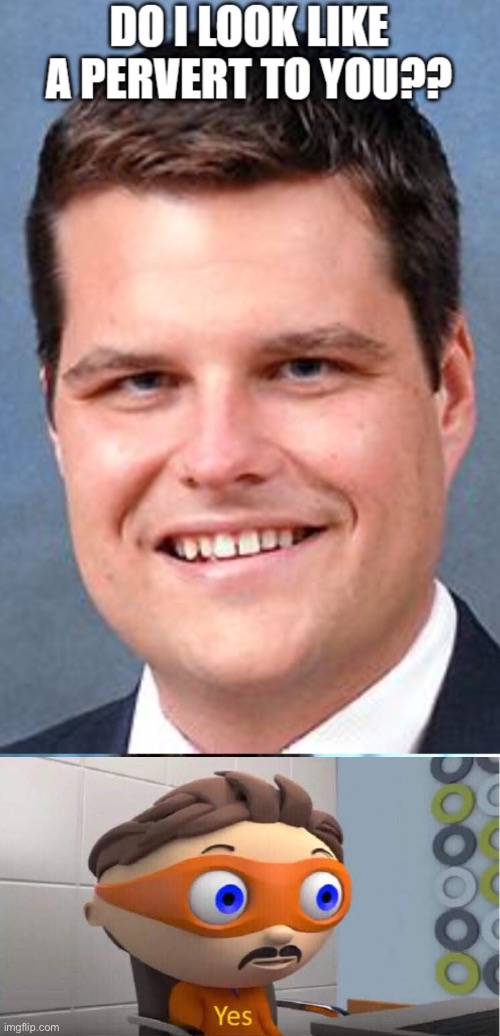 yes, you do | image tagged in gaetz,major minor problem | made w/ Imgflip meme maker