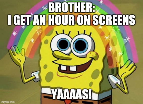 Imagination Spongebob | BROTHER:
I GET AN HOUR ON SCREENS; YAAAAS! | image tagged in memes,imagination spongebob | made w/ Imgflip meme maker