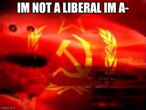 communist elmo | IM NOT A LIBERAL IM A- | image tagged in communist elmo | made w/ Imgflip meme maker