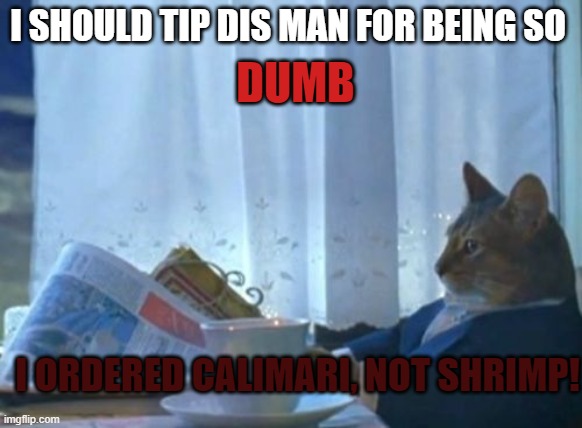 CAT GOT MADDDDDD | DUMB; I SHOULD TIP DIS MAN FOR BEING SO; I ORDERED CALIMARI, NOT SHRIMP! | image tagged in memes,i should buy a boat cat | made w/ Imgflip meme maker