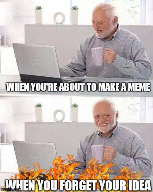 Hide the Pain Harold | WHEN YOU'RE ABOUT TO MAKE A MEME; WHEN YOU FORGET YOUR IDEA | image tagged in memes,hide the pain harold | made w/ Imgflip meme maker