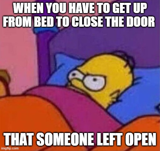 angry homer simpson in bed | WHEN YOU HAVE TO GET UP FROM BED TO CLOSE THE DOOR; THAT SOMEONE LEFT OPEN | image tagged in angry homer simpson in bed | made w/ Imgflip meme maker