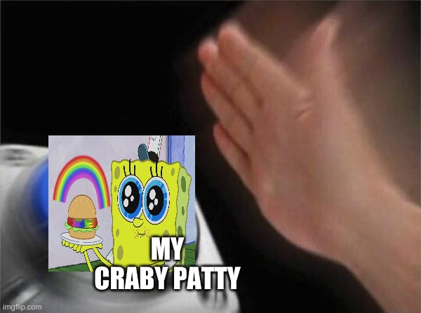 cryyyyyyy | MY CRABY PATTY | image tagged in memes,blank nut button | made w/ Imgflip meme maker