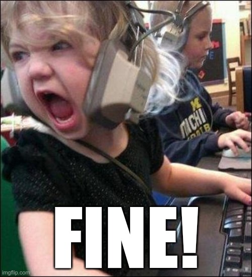 angry girl | FINE! | image tagged in angry girl | made w/ Imgflip meme maker