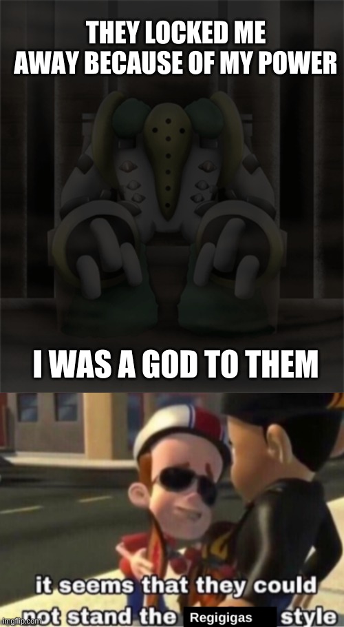 Praise your lord, the almighty Regigigas | THEY LOCKED ME AWAY BECAUSE OF MY POWER; I WAS A GOD TO THEM | image tagged in the neutron style | made w/ Imgflip meme maker