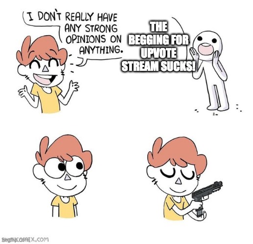 Gimme Upvotes | THE BEGGING FOR UPVOTE STREAM SUCKS! | image tagged in i don't really have strong opinions | made w/ Imgflip meme maker