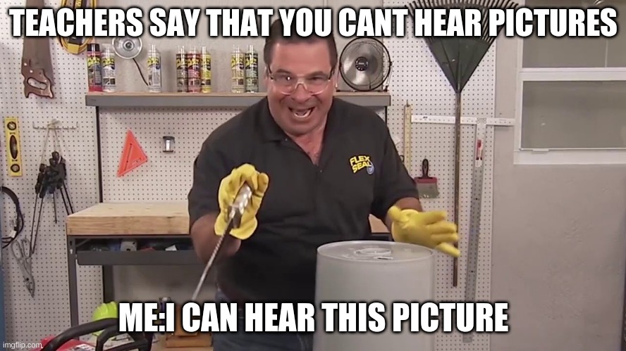 TEACHERS SAY THAT YOU CANT HEAR PICTURES; ME:I CAN HEAR THIS PICTURE | image tagged in now thats what i call,thats a lot of damage | made w/ Imgflip meme maker