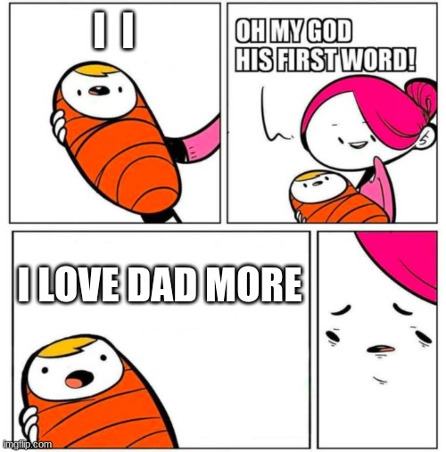 OMG His First Word! | I  I; I LOVE DAD MORE | image tagged in omg his first word | made w/ Imgflip meme maker