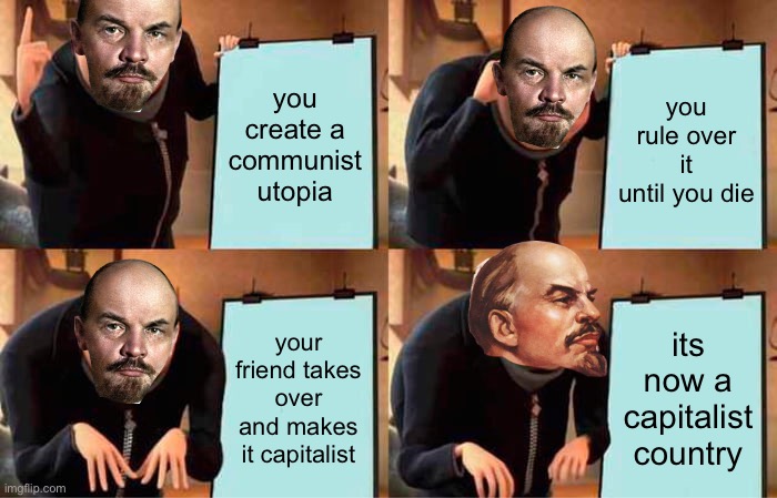 i will explain my logic when you ask, the soviet union was state capitalist | you create a communist utopia; you rule over it until you die; your friend takes over and makes it capitalist; its now a capitalist country | image tagged in memes,gru's plan | made w/ Imgflip meme maker