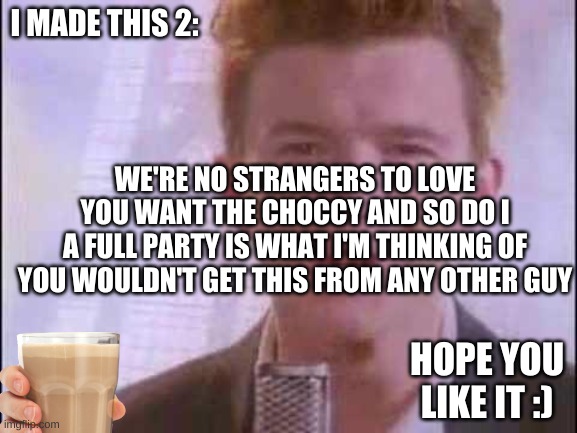Choccy Milk Rolled | I MADE THIS 2:; WE'RE NO STRANGERS TO LOVE
YOU WANT THE CHOCCY AND SO DO I
A FULL PARTY IS WHAT I'M THINKING OF
YOU WOULDN'T GET THIS FROM ANY OTHER GUY; HOPE YOU LIKE IT :) | image tagged in rick roll,memes,choccy milk | made w/ Imgflip meme maker