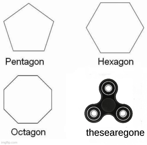 Pentagon Hexagon Octagon | thesearegone | image tagged in memes,pentagon hexagon octagon | made w/ Imgflip meme maker