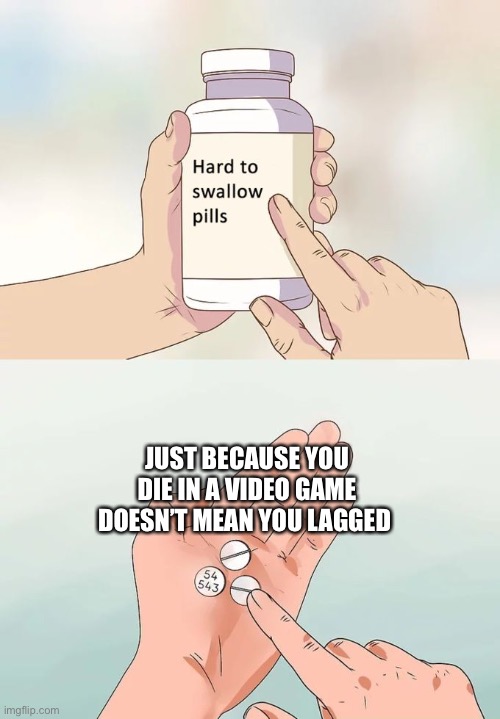 Hard To Swallow Pills | JUST BECAUSE YOU DIE IN A VIDEO GAME DOESN’T MEAN YOU LAGGED | image tagged in memes,hard to swallow pills | made w/ Imgflip meme maker
