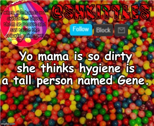 random. | Yo mama is so dirty she thinks hygiene is a tall person named Gene. | image tagged in random | made w/ Imgflip meme maker