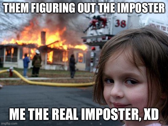 Imposters | THEM FIGURING OUT THE IMPOSTER; ME THE REAL IMPOSTER, XD | image tagged in memes,disaster girl | made w/ Imgflip meme maker