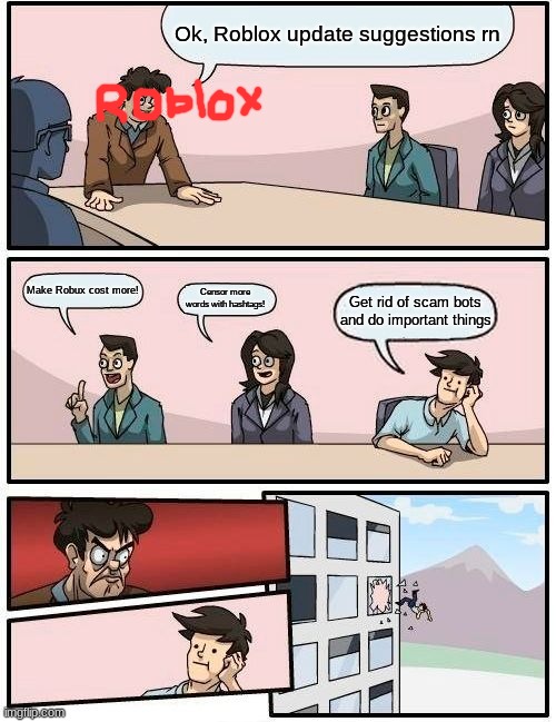 Boardroom Meeting Suggestion | Ok, Roblox update suggestions rn; Make Robux cost more! Censor more words with hashtags! Get rid of scam bots and do important things | image tagged in memes,boardroom meeting suggestion | made w/ Imgflip meme maker