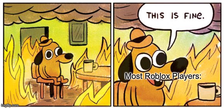 So true | Most Roblox Players: | image tagged in memes,this is fine | made w/ Imgflip meme maker