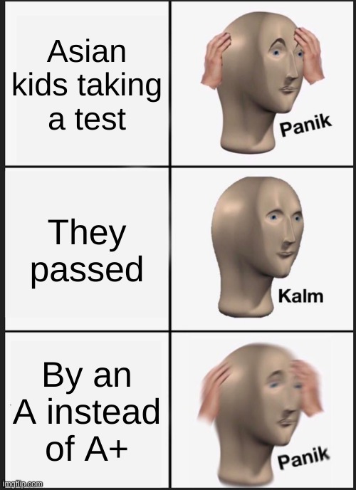 E | Asian kids taking a test; They passed; By an A instead of A+ | image tagged in memes,panik kalm panik | made w/ Imgflip meme maker