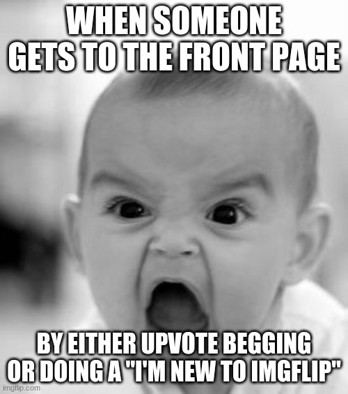 Angry Baby Meme | WHEN SOMEONE GETS TO THE FRONT PAGE; BY EITHER UPVOTE BEGGING OR DOING A "I'M NEW TO IMGFLIP" | image tagged in memes,angry baby | made w/ Imgflip meme maker