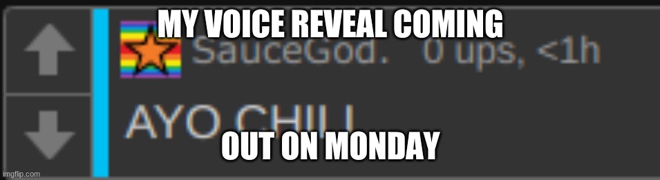 or tuesday depending on if I get back | MY VOICE REVEAL COMING; OUT ON MONDAY | image tagged in ayo chill | made w/ Imgflip meme maker