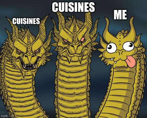 Three-headed Dragon | CUISINES; ME; CUISINES | image tagged in idk,what the hell happened here | made w/ Imgflip meme maker