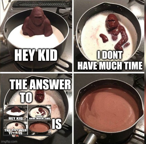 Hey Kid, I don't have much time | HEY KID; I DONT HAVE MUCH TIME; THE ANSWER TO                                            IS | image tagged in hey kid i don't have much time | made w/ Imgflip meme maker