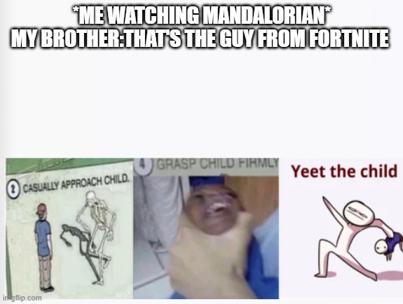 Casually Approach Child, Grasp Child Firmly, Yeet the Child | *ME WATCHING MANDALORIAN*
MY BROTHER:THAT'S THE GUY FROM FORTNITE | image tagged in casually approach child grasp child firmly yeet the child | made w/ Imgflip meme maker