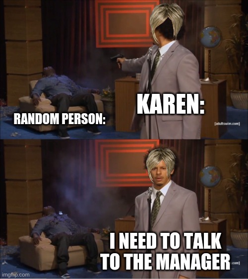 Who Killed Hannibal Meme | KAREN:; RANDOM PERSON:; I NEED TO TALK TO THE MANAGER | image tagged in memes,who killed hannibal | made w/ Imgflip meme maker