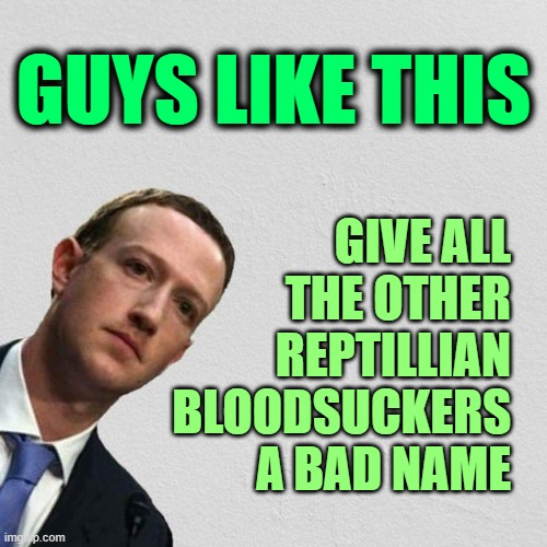 You just know there's a scar where they removed a tail at birth. | GUYS LIKE THIS; GIVE ALL THE OTHER REPTILLIAN BLOODSUCKERS A BAD NAME | image tagged in mark zuckerberg,censorship,fact check | made w/ Imgflip meme maker