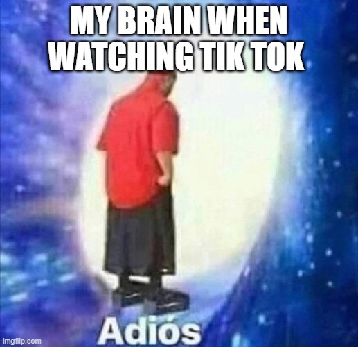 Adios | MY BRAIN WHEN WATCHING TIK TOK | image tagged in adios,bruh,sussy,among us drip,bad memes,good memes | made w/ Imgflip meme maker