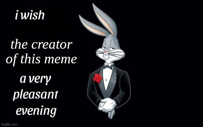 I wish all the X a very pleasant evening | the creator of this meme | image tagged in i wish all the x a very pleasant evening | made w/ Imgflip meme maker