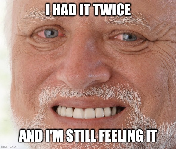 Hide the Pain Harold | I HAD IT TWICE AND I'M STILL FEELING IT | image tagged in hide the pain harold | made w/ Imgflip meme maker