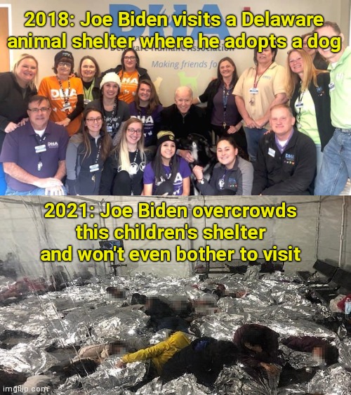 Joe Biden's warped sense of altruism |  2018: Joe Biden visits a Delaware animal shelter where he adopts a dog; 2021: Joe Biden overcrowds this children's shelter and won't even bother to visit | image tagged in joe biden adopts rescue dog,illegal immigration,child abuse,unaccompanied child migrants,hypocrisy,biden sucks | made w/ Imgflip meme maker