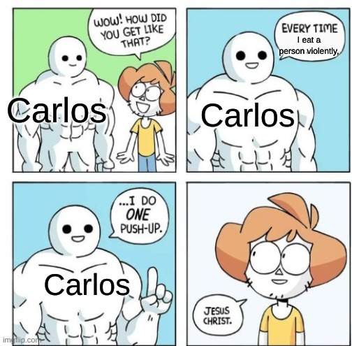 hes not that muscular but he is pretty stronk | I eat a person violently, Carlos; Carlos; Carlos | image tagged in i do one push-up | made w/ Imgflip meme maker