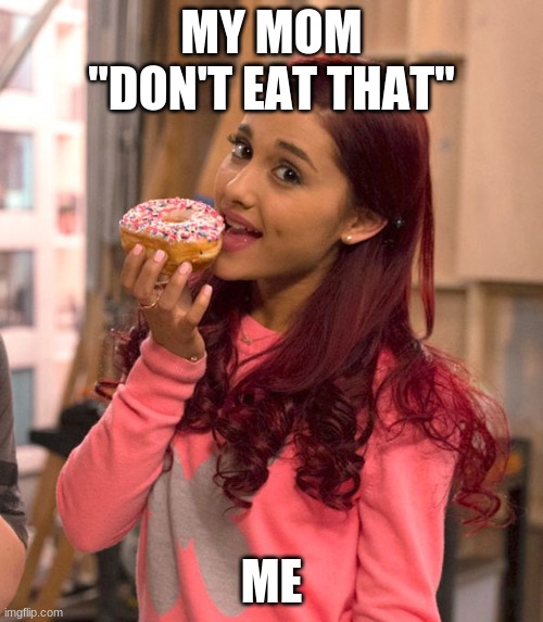 Memessssssssssssssssssssssssssssss | MY MOM "DON'T EAT THAT"; ME | image tagged in ariana grande donut | made w/ Imgflip meme maker