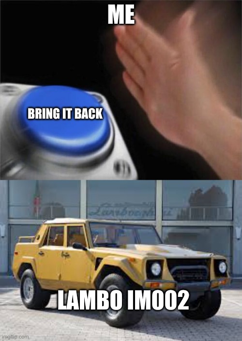 the truck needs to come back | ME; BRING IT BACK; LAMBO IM002 | image tagged in memes,blank nut button | made w/ Imgflip meme maker