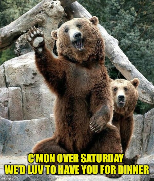 Beware the Bear Family | C’MON OVER SATURDAY 
WE’D LUV TO HAVE YOU FOR DINNER | image tagged in bear,dinner,friendly,beware | made w/ Imgflip meme maker