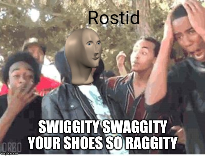 final meme | SWIGGITY SWAGGITY YOUR SHOES SO RAGGITY | image tagged in meme man rostid | made w/ Imgflip meme maker