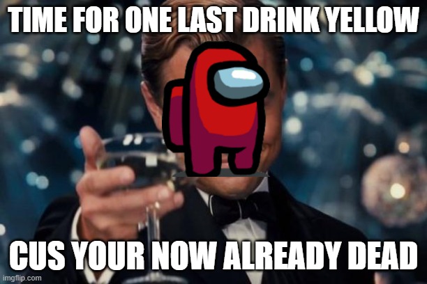 Leonardo Dicaprio Cheers Meme | TIME FOR ONE LAST DRINK YELLOW; CUS YOUR NOW ALREADY DEAD | image tagged in memes,leonardo dicaprio cheers | made w/ Imgflip meme maker