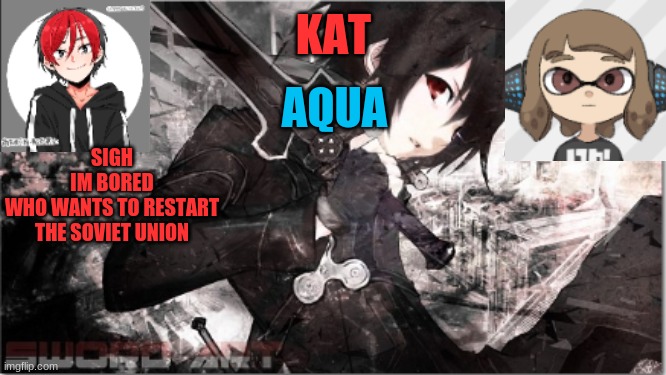 katxaqua | SIGH
IM BORED
WHO WANTS TO RESTART THE SOVIET UNION | image tagged in katxaqua | made w/ Imgflip meme maker