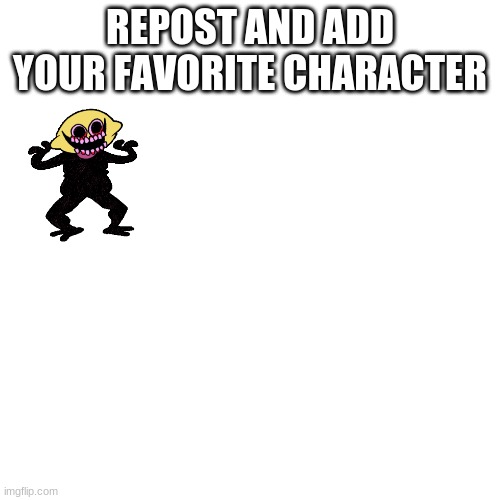 E | REPOST AND ADD YOUR FAVORITE CHARACTER | image tagged in memes,blank transparent square | made w/ Imgflip meme maker