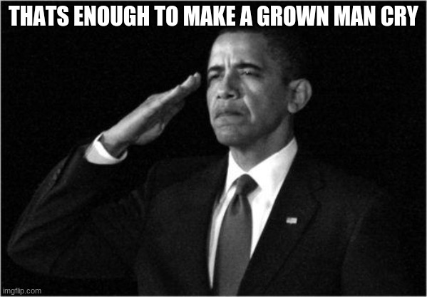 obama-salute | THATS ENOUGH TO MAKE A GROWN MAN CRY | image tagged in obama-salute | made w/ Imgflip meme maker