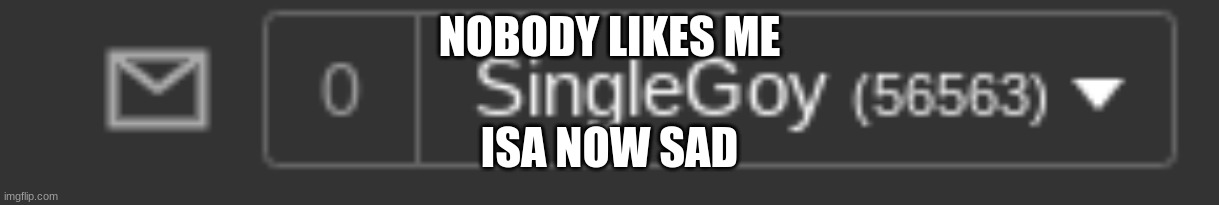 WAHHH | NOBODY LIKES ME; ISA NOW SAD | image tagged in no notifications,no messages,isa sad,isa be sad,wahh,singlegoy | made w/ Imgflip meme maker