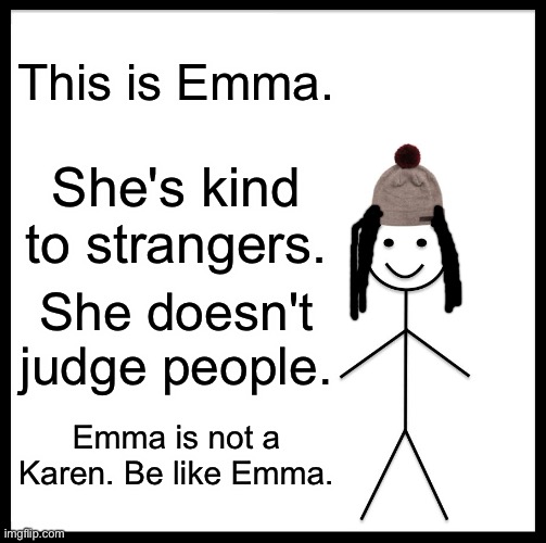 Be like Emma | This is Emma. She's kind to strangers. She doesn't judge people. Emma is not a Karen. Be like Emma. | image tagged in memes,be like emma,karen,strangers,be kind | made w/ Imgflip meme maker