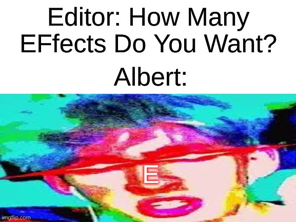 albert. | Editor: How Many EFfects Do You Want? Albert:; E | image tagged in gaming | made w/ Imgflip meme maker